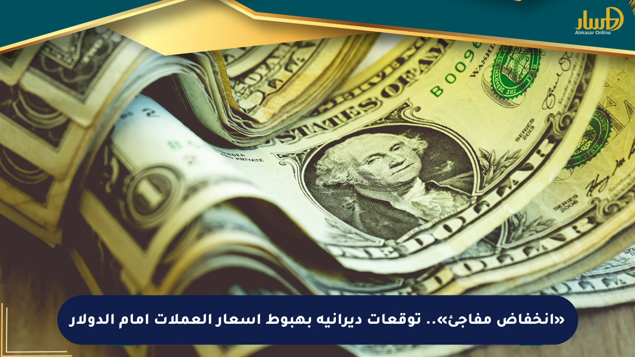 «انخفاض مفاجئ».. توقعات ديرانية بهبوط أسعار العملات أمام الدولار